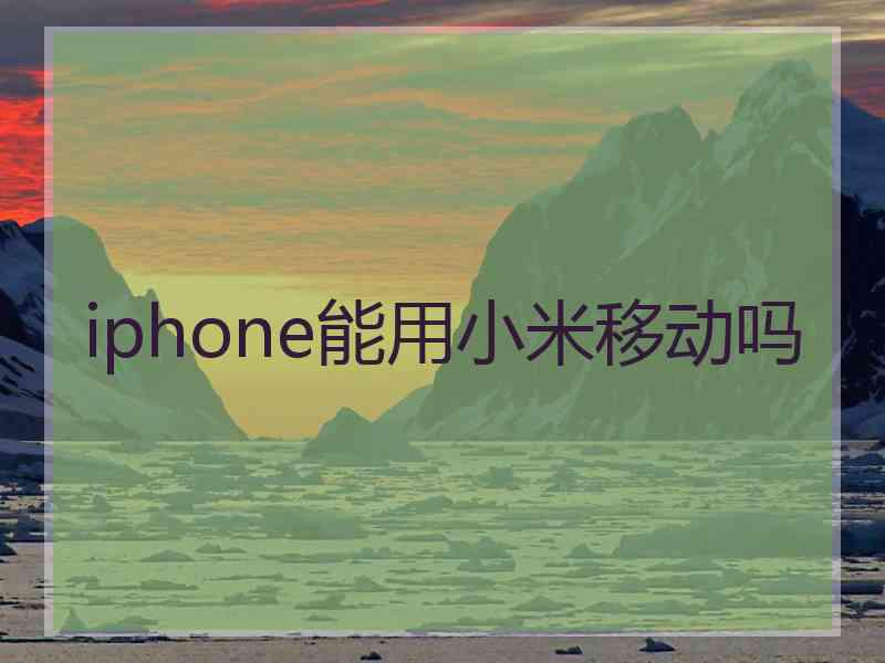 iphone能用小米移动吗