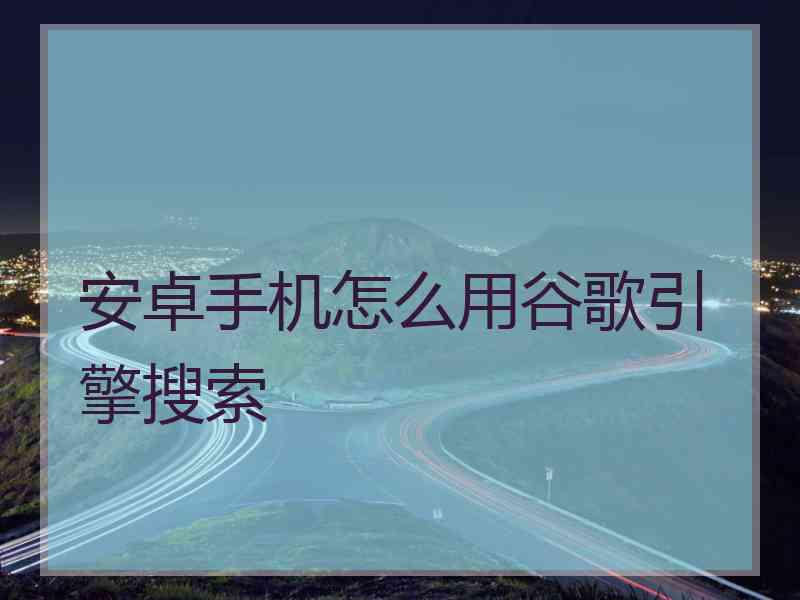 安卓手机怎么用谷歌引擎搜索