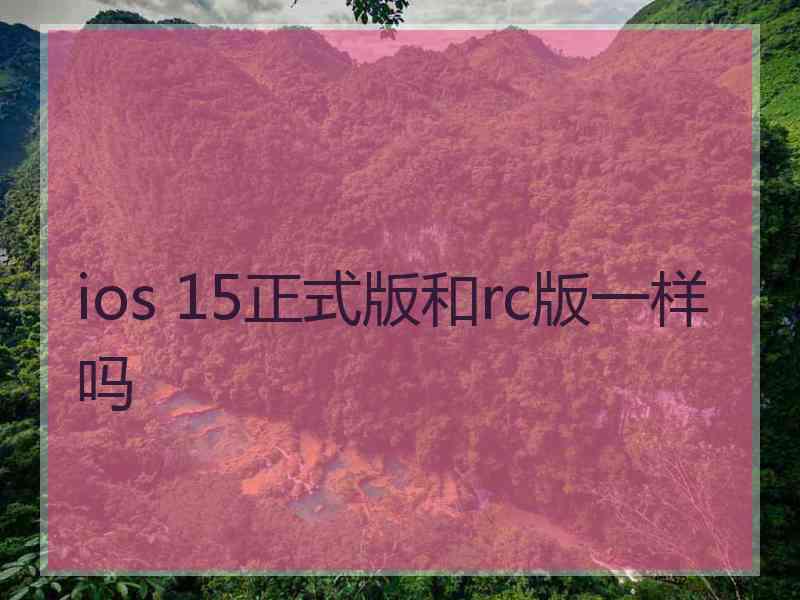 ios 15正式版和rc版一样吗