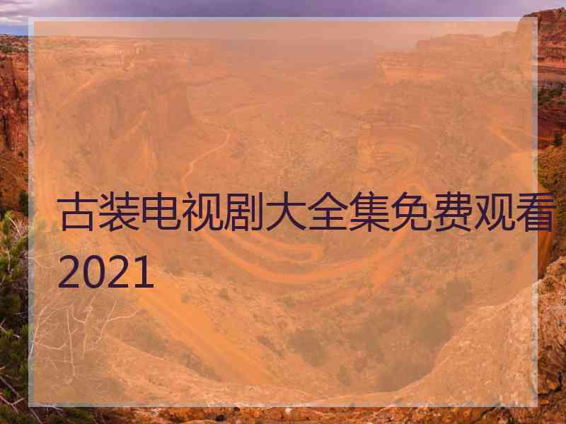 古装电视剧大全集免费观看2021