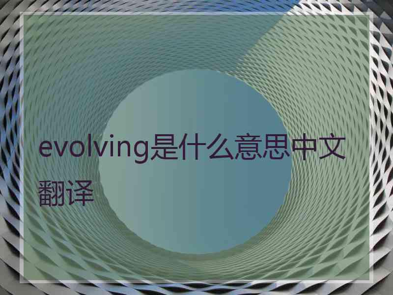 evolving是什么意思中文翻译