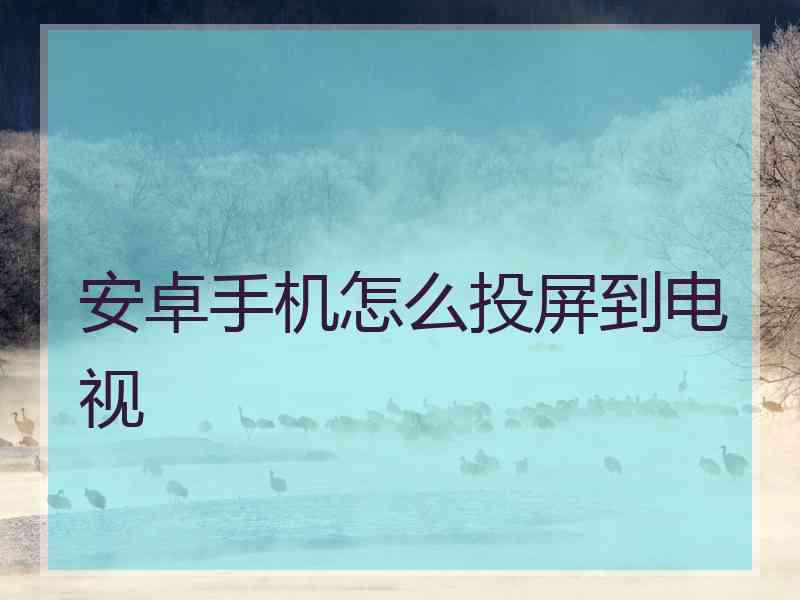 安卓手机怎么投屏到电视