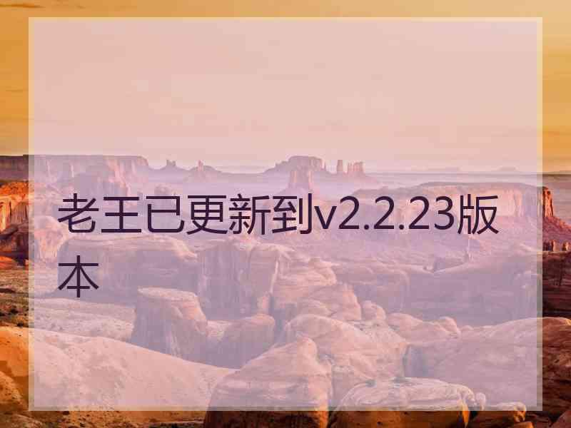 老王已更新到v2.2.23版本