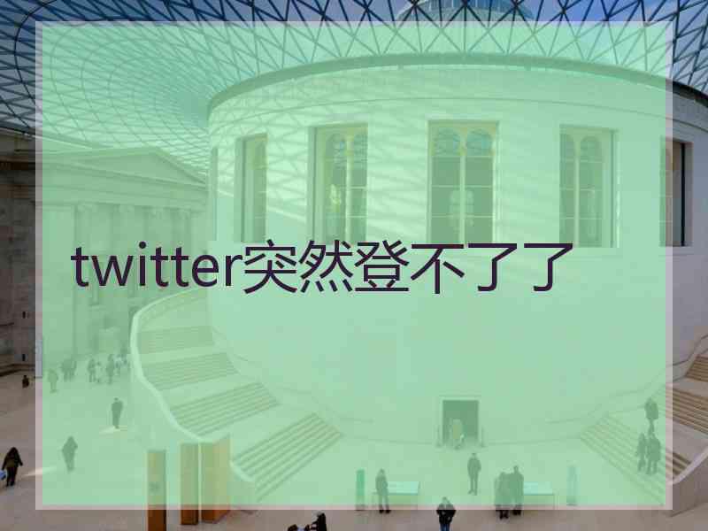 twitter突然登不了了