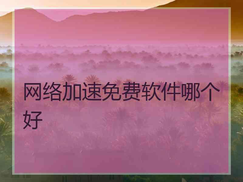 网络加速免费软件哪个好