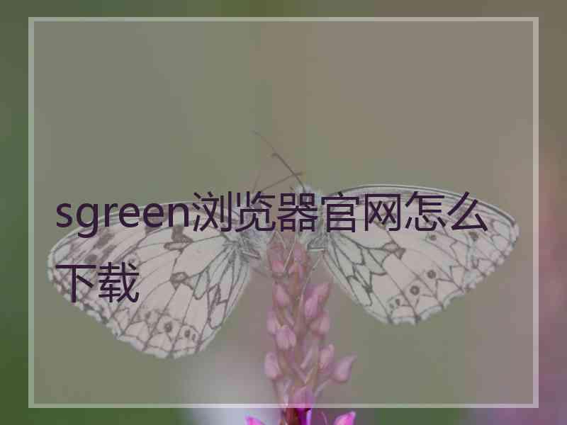 sgreen浏览器官网怎么下载