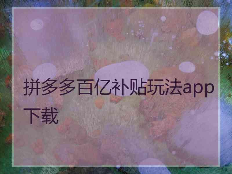 拼多多百亿补贴玩法app下载