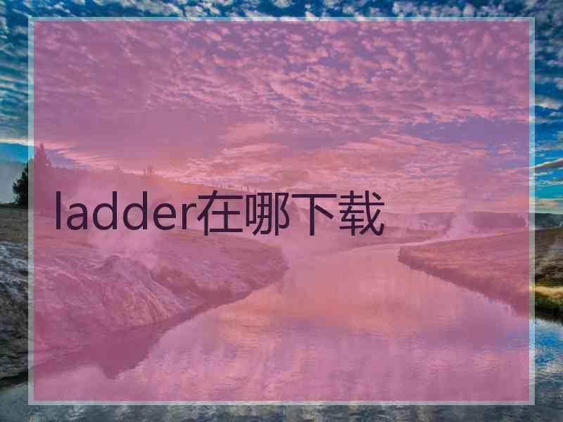 ladder在哪下载