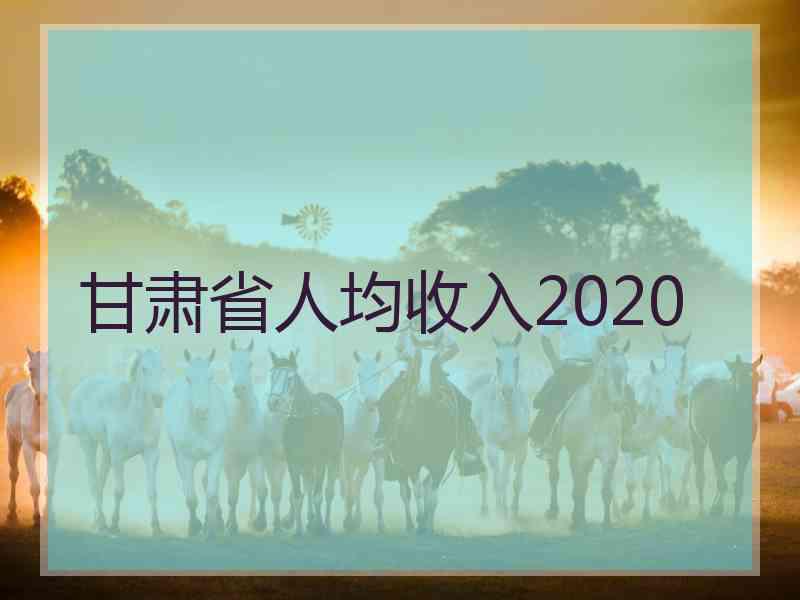 甘肃省人均收入2020