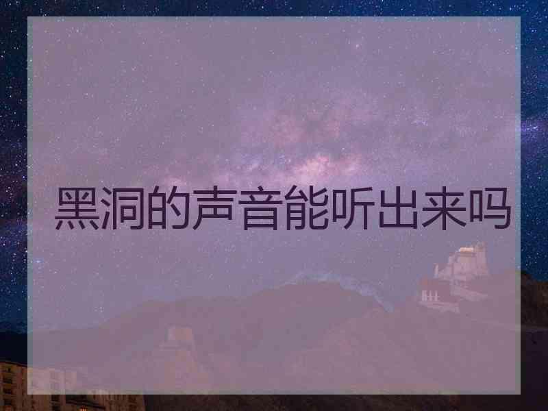 黑洞的声音能听出来吗