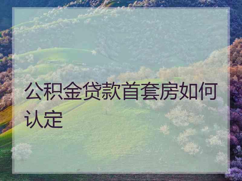 公积金贷款首套房如何认定