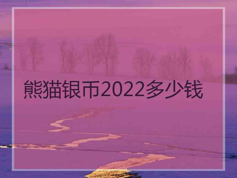 熊猫银币2022多少钱