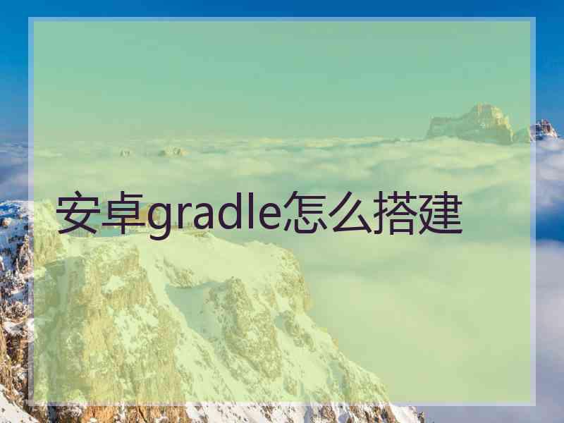 安卓gradle怎么搭建