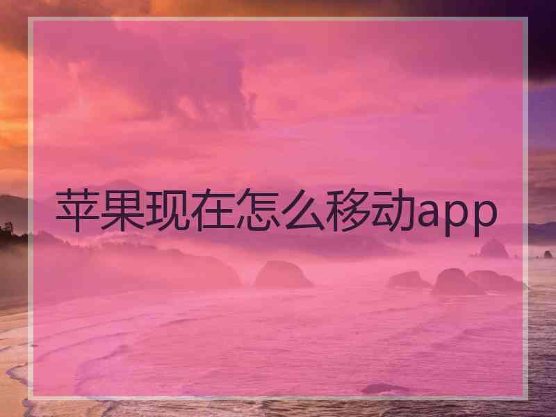 苹果现在怎么移动app