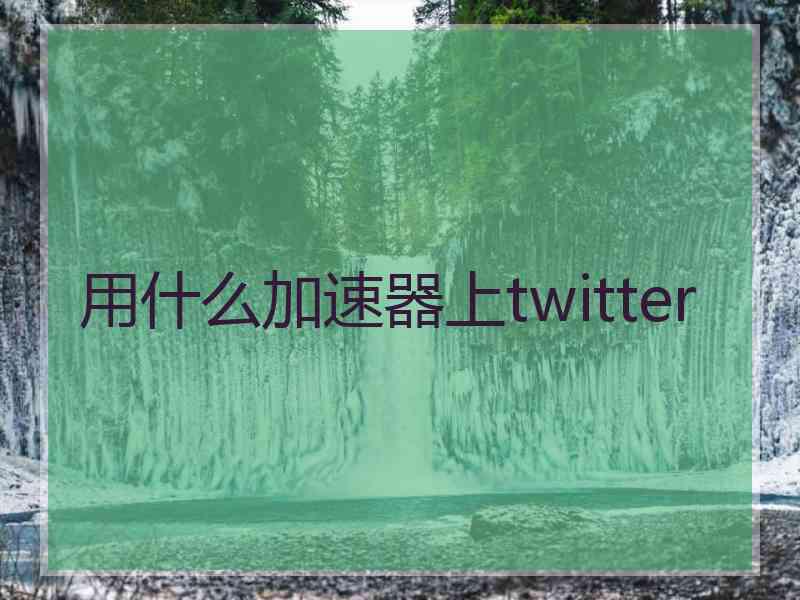 用什么加速器上twitter