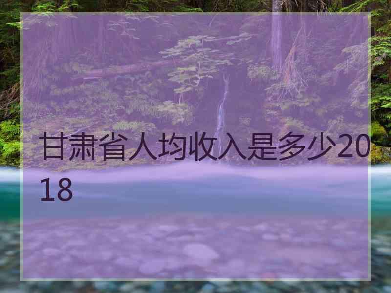 甘肃省人均收入是多少2018