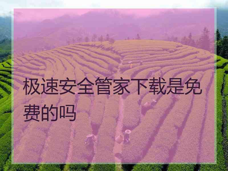 极速安全管家下载是免费的吗