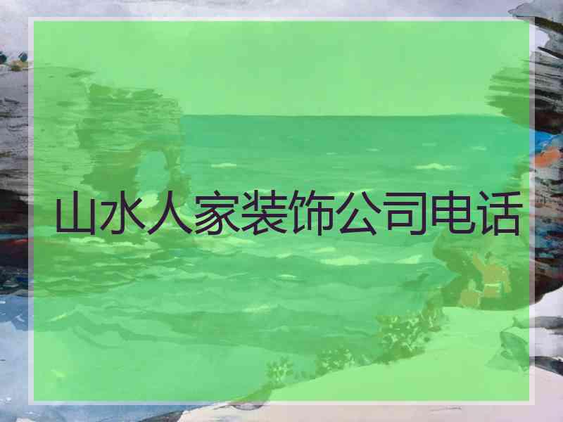 山水人家装饰公司电话