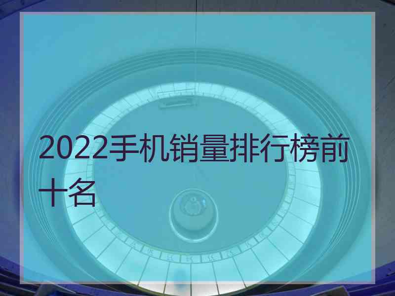 2022手机销量排行榜前十名